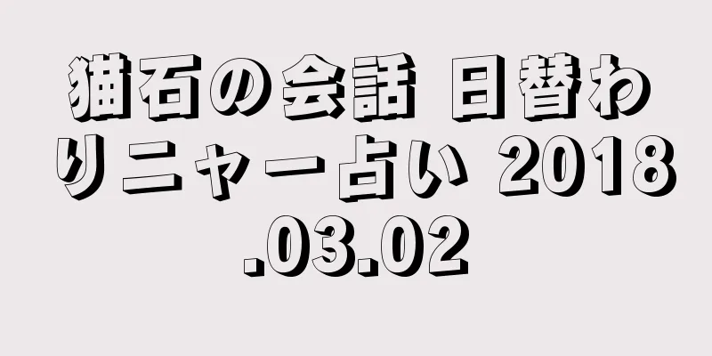 猫石の会話 日替わりニャー占い 2018.03.02
