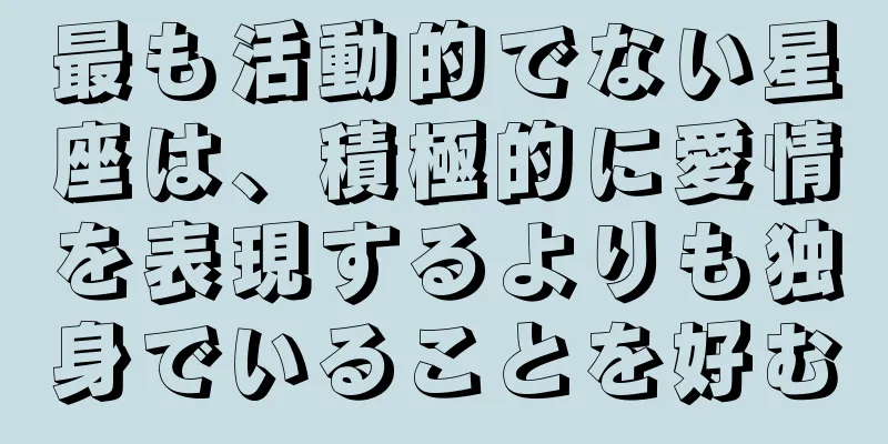 最も活動的でない星座は、積極的に愛情を表現するよりも独身でいることを好む