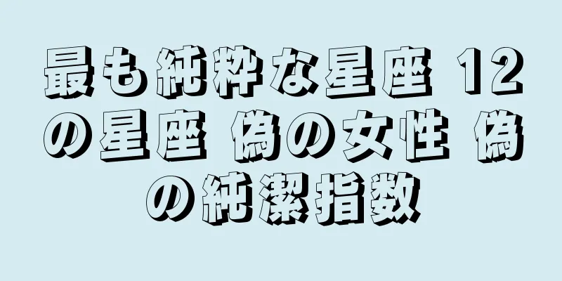 最も純粋な星座 12の星座 偽の女性 偽の純潔指数