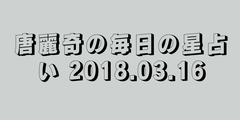 唐麗奇の毎日の星占い 2018.03.16