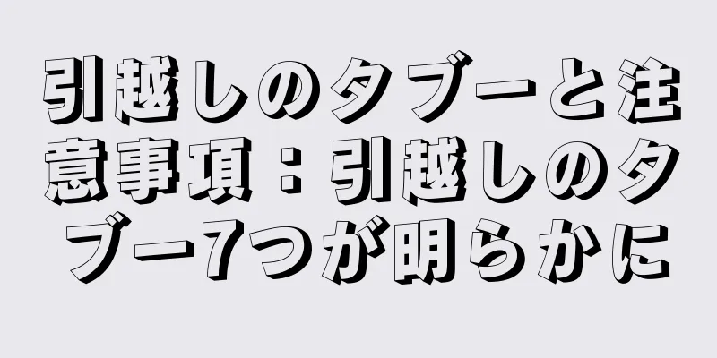 引越しのタブーと注意事項：引越しのタブー7つが明らかに
