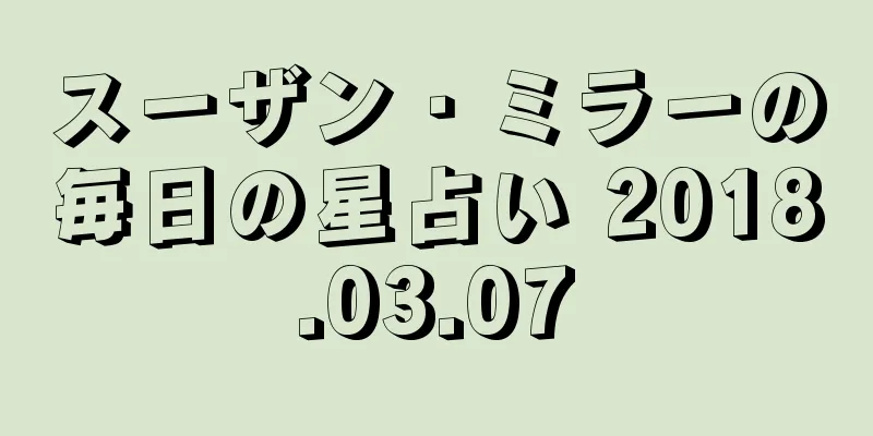 スーザン・ミラーの毎日の星占い 2018.03.07