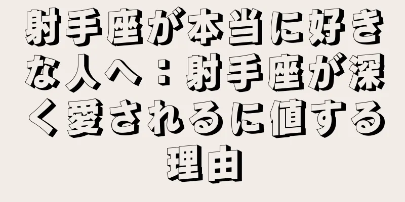 射手座が本当に好きな人へ：射手座が深く愛されるに値する理由