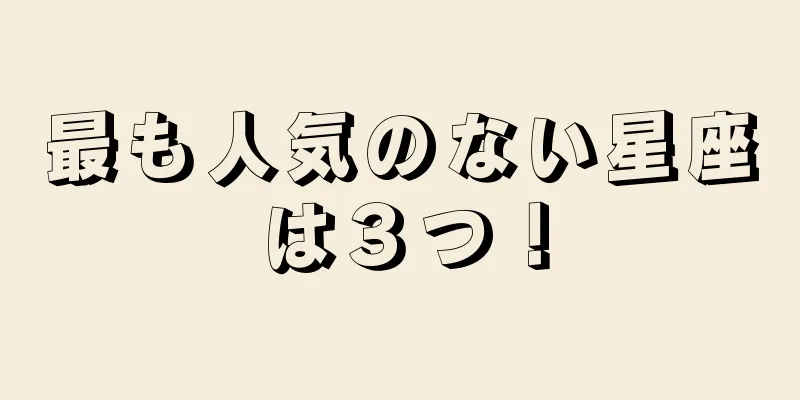 最も人気のない星座は３つ！