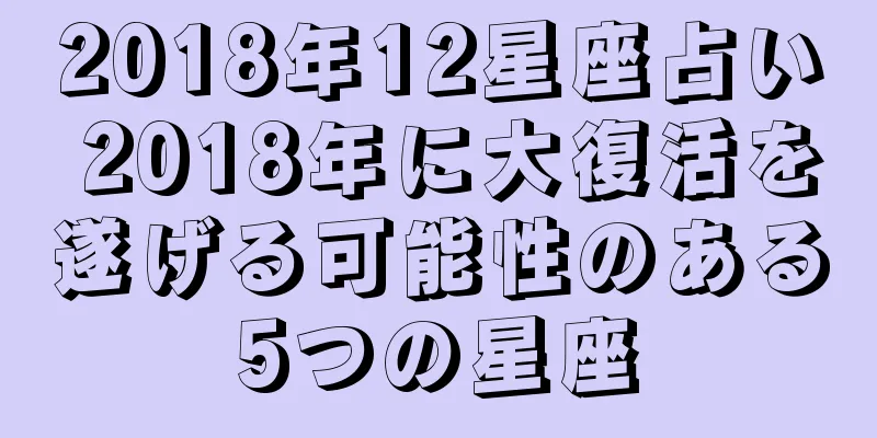 2018年12星座占い 2018年に大復活を遂げる可能性のある5つの星座