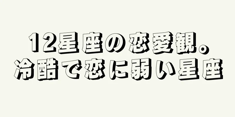 12星座の恋愛観。冷酷で恋に弱い星座
