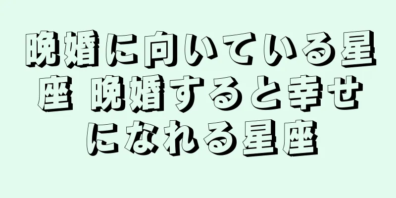 晩婚に向いている星座 晩婚すると幸せになれる星座