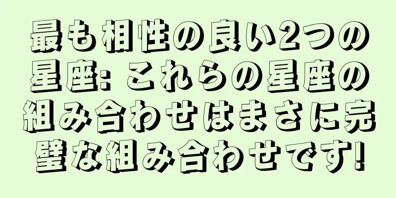 最も相性の良い2つの星座: これらの星座の組み合わせはまさに完璧な組み合わせです!