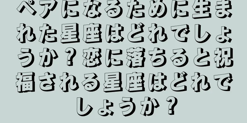 ペアになるために生まれた星座はどれでしょうか？恋に落ちると祝福される星座はどれでしょうか？