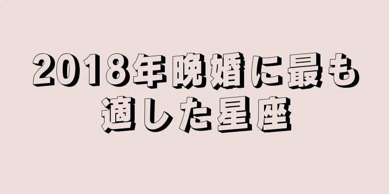 2018年晩婚に最も適した星座