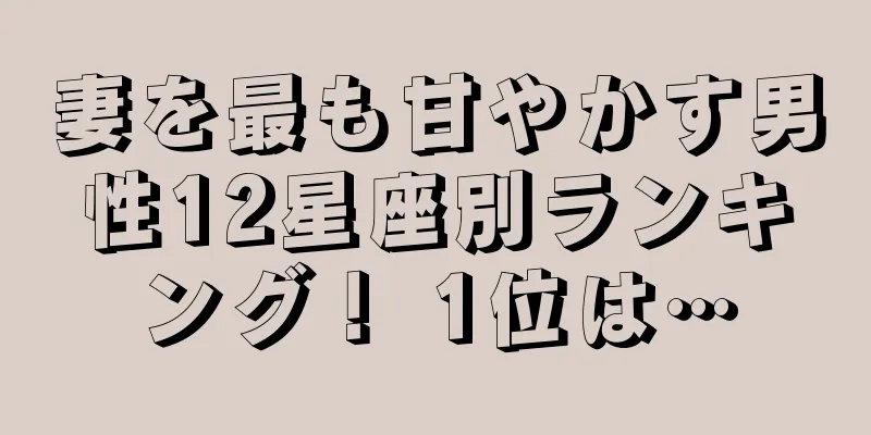 妻を最も甘やかす男性12星座別ランキング！ 1位は…