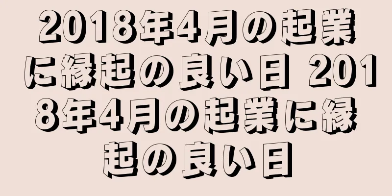 2018年4月の起業に縁起の良い日 2018年4月の起業に縁起の良い日
