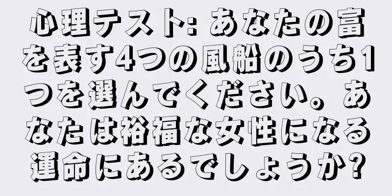 心理テスト: あなたの富を表す4つの風船のうち1つを選んでください。あなたは裕福な女性になる運命にあるでしょうか?