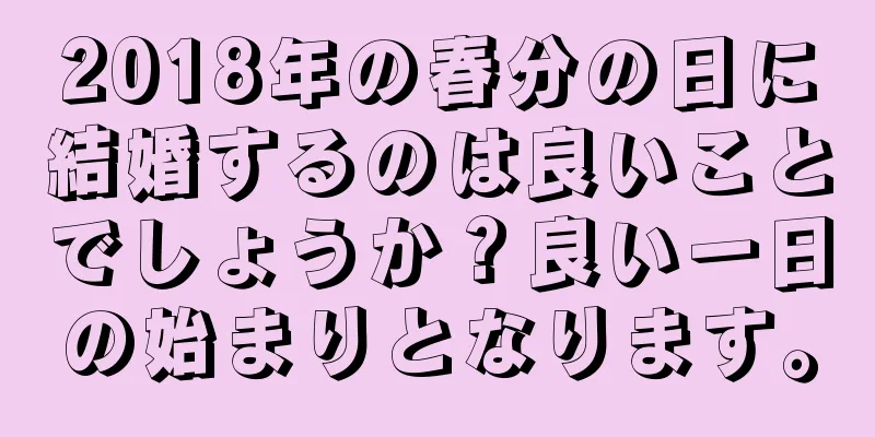 2018年の春分の日に結婚するのは良いことでしょうか？良い一日の始まりとなります。