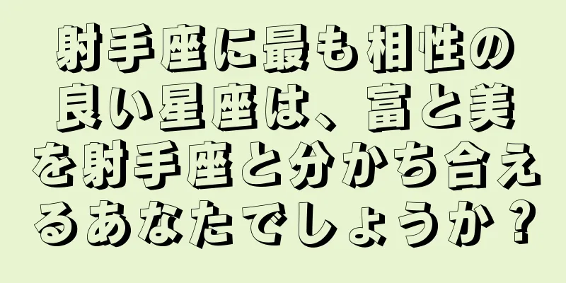 射手座に最も相性の良い星座は、富と美を射手座と分かち合えるあなたでしょうか？