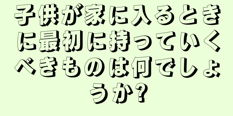 子供が家に入るときに最初に持っていくべきものは何でしょうか?