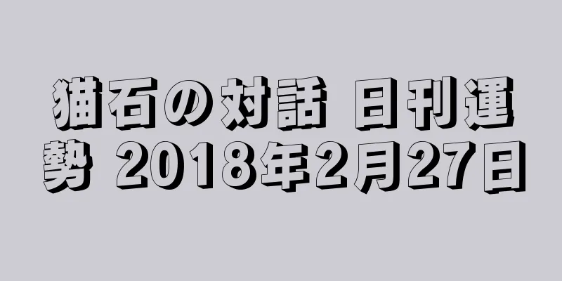 猫石の対話 日刊運勢 2018年2月27日