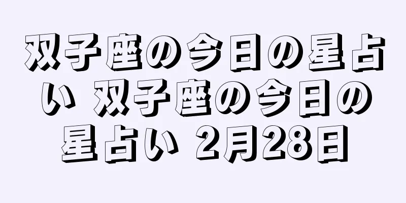 双子座の今日の星占い 双子座の今日の星占い 2月28日