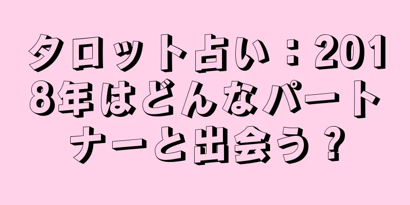 タロット占い：2018年はどんなパートナーと出会う？