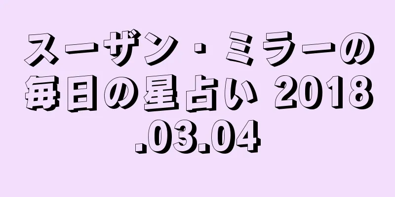 スーザン・ミラーの毎日の星占い 2018.03.04