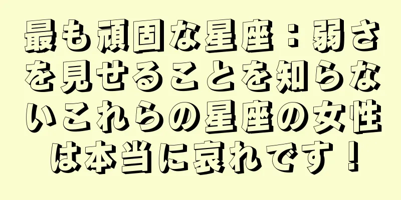 最も頑固な星座：弱さを見せることを知らないこれらの星座の女性は本当に哀れです！