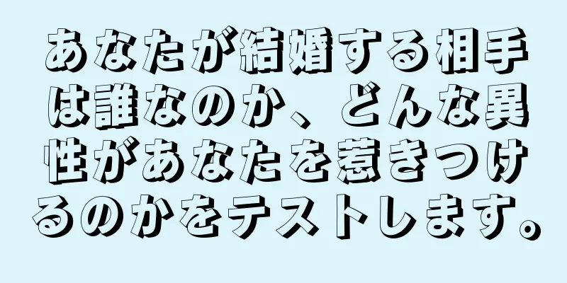 あなたが結婚する相手は誰なのか、どんな異性があなたを惹きつけるのかをテストします。