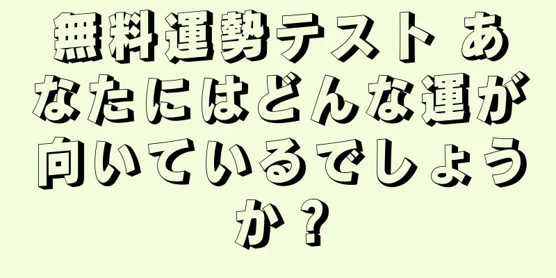 無料運勢テスト あなたにはどんな運が向いているでしょうか？