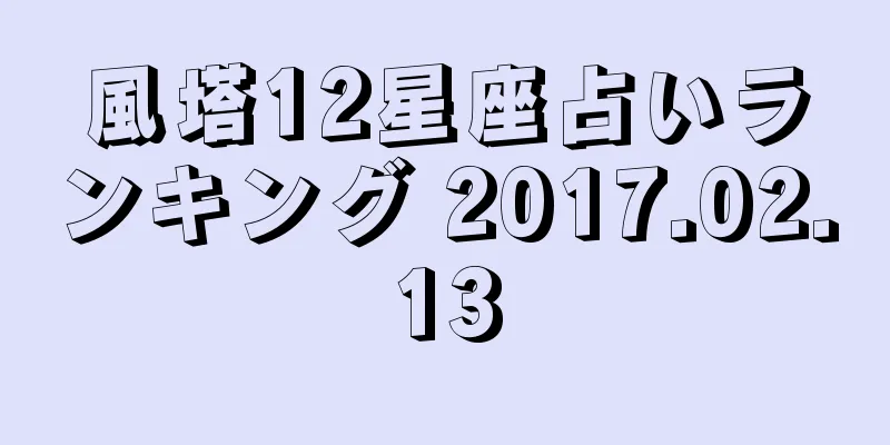 風塔12星座占いランキング 2017.02.13