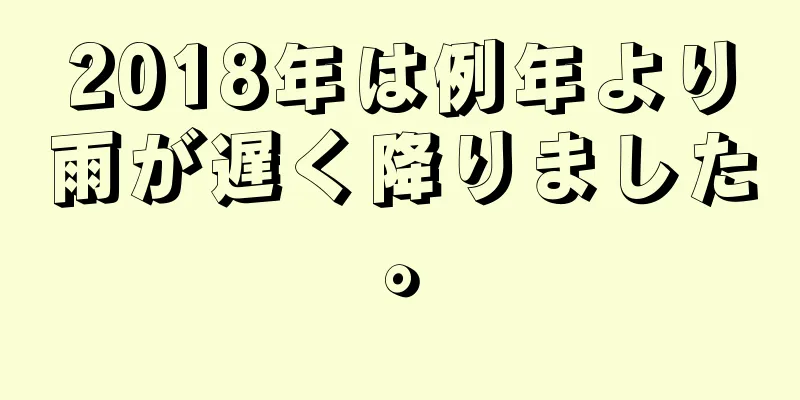 2018年は例年より雨が遅く降りました。