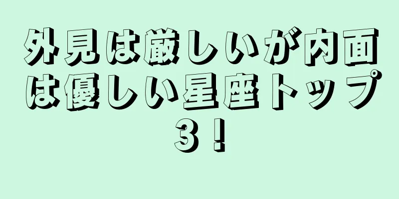 外見は厳しいが内面は優しい星座トップ3！