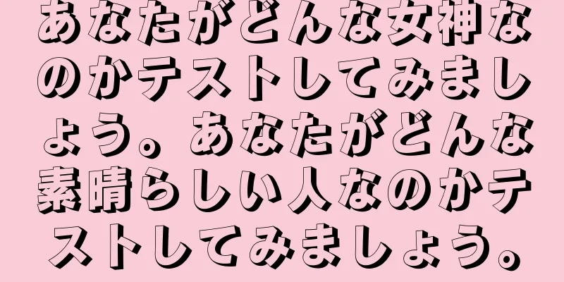 あなたがどんな女神なのかテストしてみましょう。あなたがどんな素晴らしい人なのかテストしてみましょう。