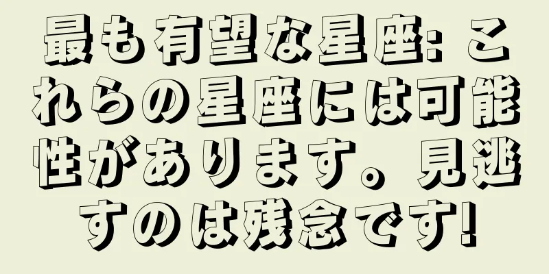 最も有望な星座: これらの星座には可能性があります。見逃すのは残念です!