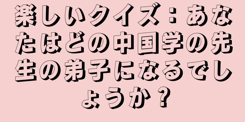 楽しいクイズ：あなたはどの中国学の先生の弟子になるでしょうか？