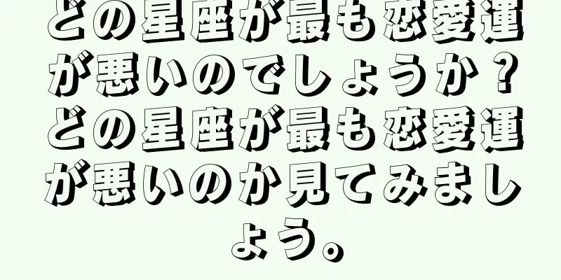 どの星座が最も恋愛運が悪いのでしょうか？どの星座が最も恋愛運が悪いのか見てみましょう。