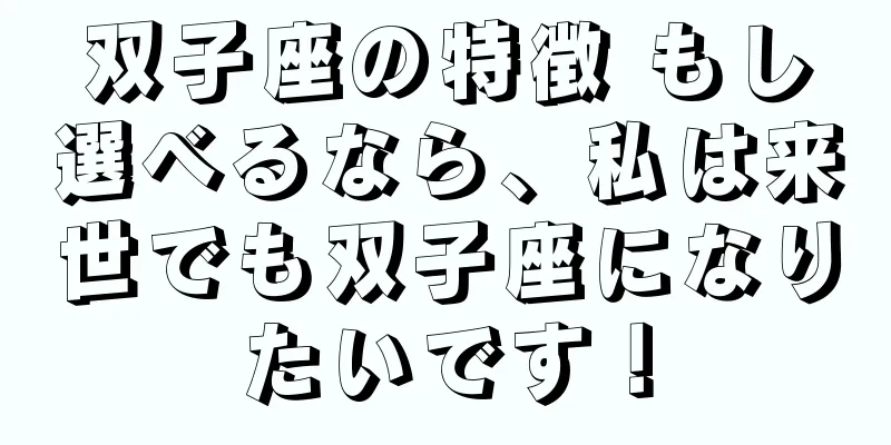 双子座の特徴 もし選べるなら、私は来世でも双子座になりたいです！