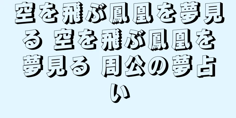 空を飛ぶ鳳凰を夢見る 空を飛ぶ鳳凰を夢見る 周公の夢占い
