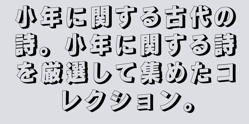小年に関する古代の詩。小年に関する詩を厳選して集めたコレクション。