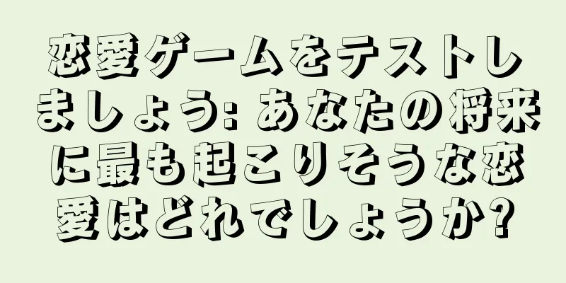 恋愛ゲームをテストしましょう: あなたの将来に最も起こりそうな恋愛はどれでしょうか?
