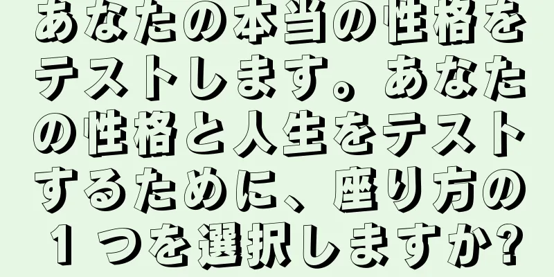 あなたの本当の性格をテストします。あなたの性格と人生をテストするために、座り方の 1 つを選択しますか?