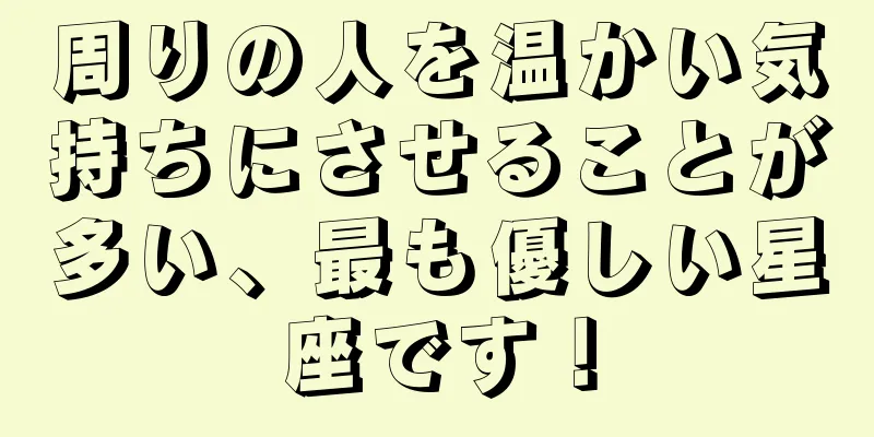 周りの人を温かい気持ちにさせることが多い、最も優しい星座です！