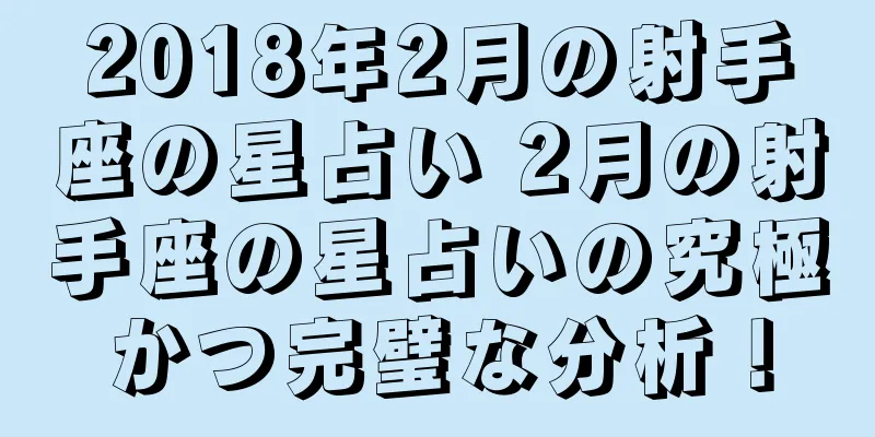2018年2月の射手座の星占い 2月の射手座の星占いの究極かつ完璧な分析！