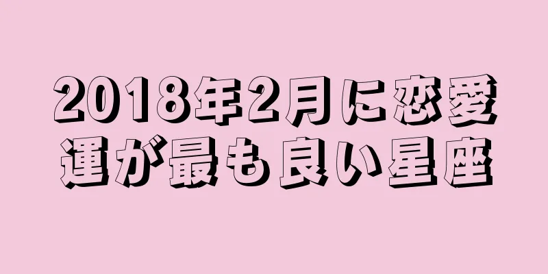 2018年2月に恋愛運が最も良い星座