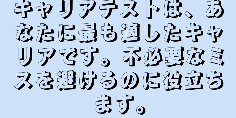 キャリアテストは、あなたに最も適したキャリアです。不必要なミスを避けるのに役立ちます。