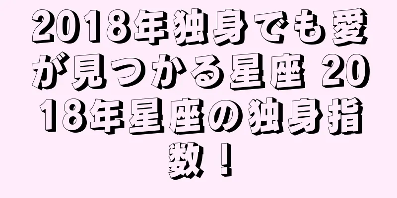 2018年独身でも愛が見つかる星座 2018年星座の独身指数！