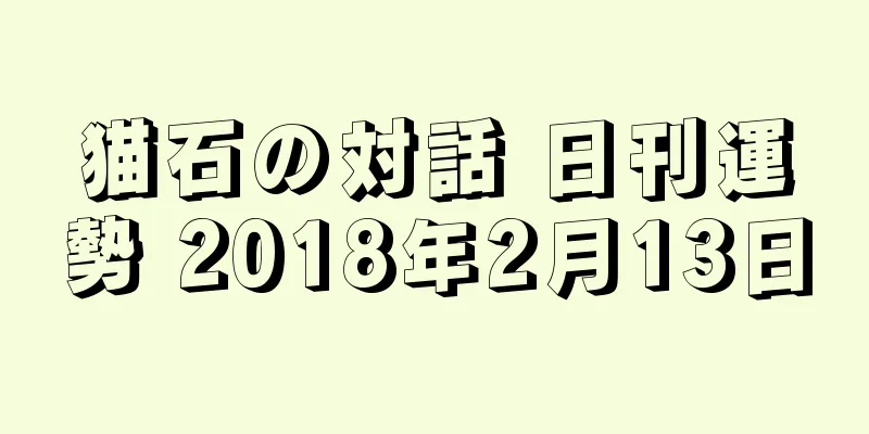 猫石の対話 日刊運勢 2018年2月13日