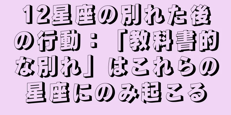 12星座の別れた後の行動：「教科書的な別れ」はこれらの星座にのみ起こる