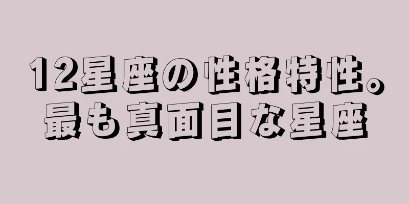 12星座の性格特性。最も真面目な星座