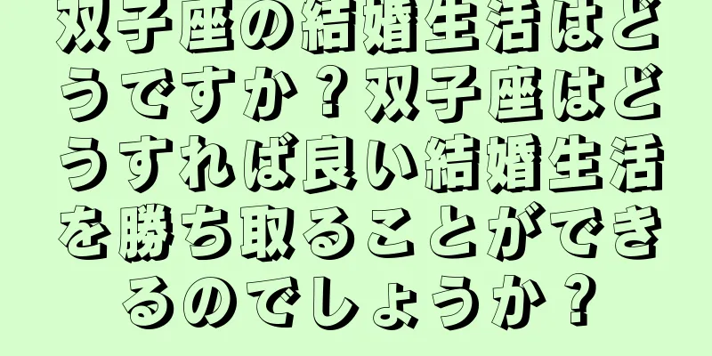 双子座の結婚生活はどうですか？双子座はどうすれば良い結婚生活を勝ち取ることができるのでしょうか？