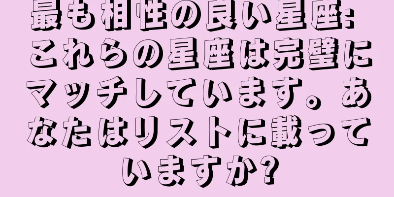 最も相性の良い星座: これらの星座は完璧にマッチしています。あなたはリストに載っていますか?