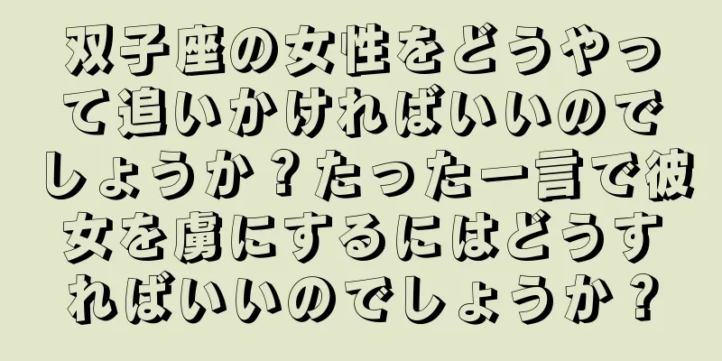 双子座の女性をどうやって追いかければいいのでしょうか？たった一言で彼女を虜にするにはどうすればいいのでしょうか？